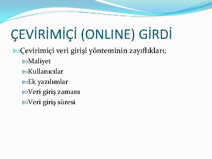 ÇEVİRİMİÇİ (ONLINE) GİRDİ Çevirimiçi veri girişi yönteminin zayıflıkları; Maliyet Kullanıcılar Ek yazılımlar Veri giriş