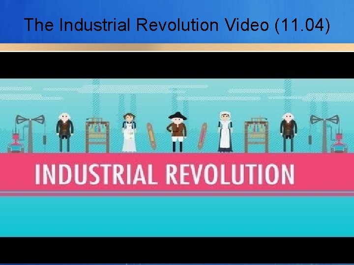 The Industrial Revolution Video (11. 04) 