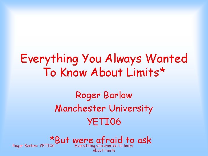 Everything You Always Wanted To Know About Limits* Roger Barlow Manchester University YETI 06