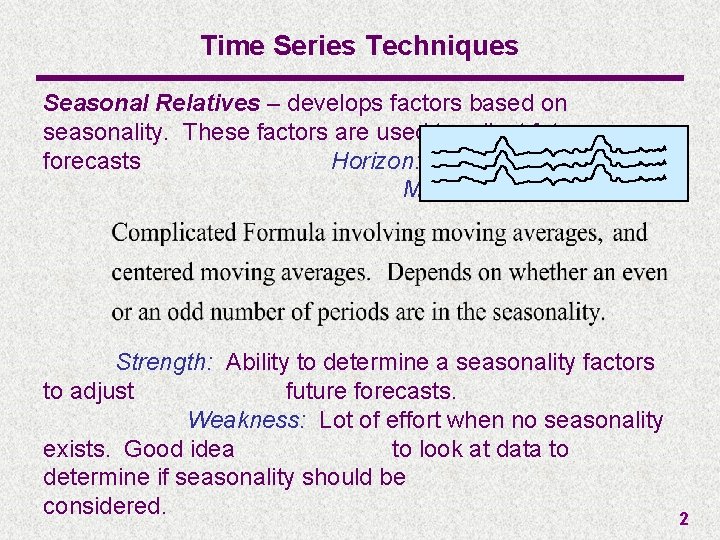 Time Series Techniques Seasonal Relatives – develops factors based on seasonality. These factors are