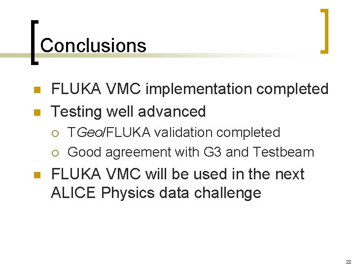 Conclusions n n FLUKA VMC implementation completed Testing well advanced ¡ ¡ n TGeo/FLUKA