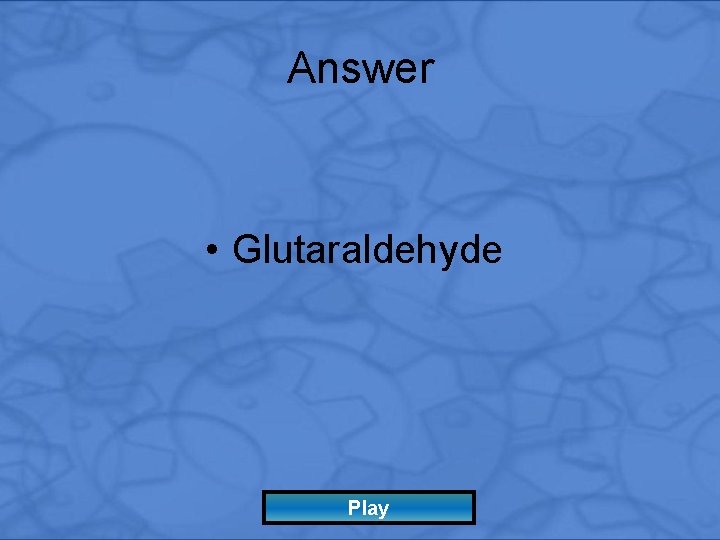 Answer • Glutaraldehyde Play 
