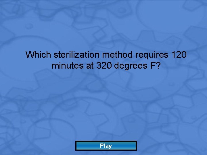 Which sterilization method requires 120 minutes at 320 degrees F? Play 