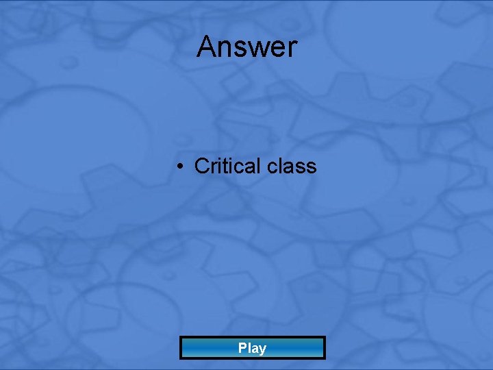 Answer • Critical class Play 