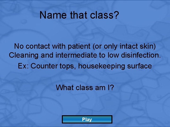 Name that class? No contact with patient (or only intact skin) Cleaning and intermediate