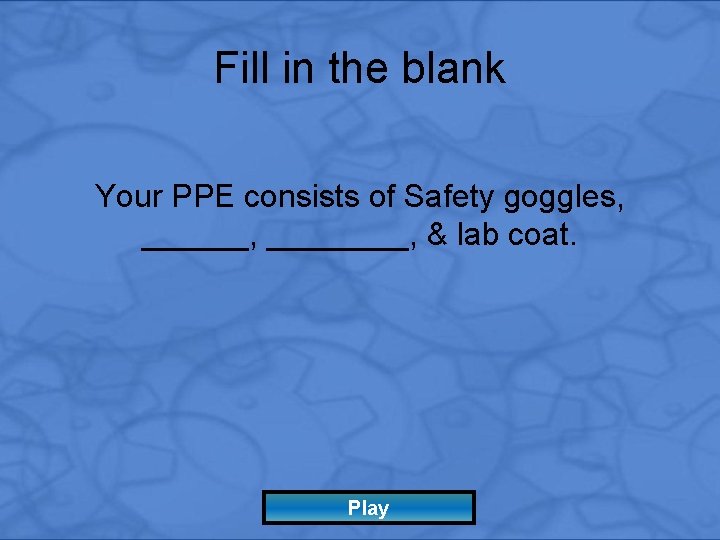 Fill in the blank Your PPE consists of Safety goggles, ________, & lab coat.