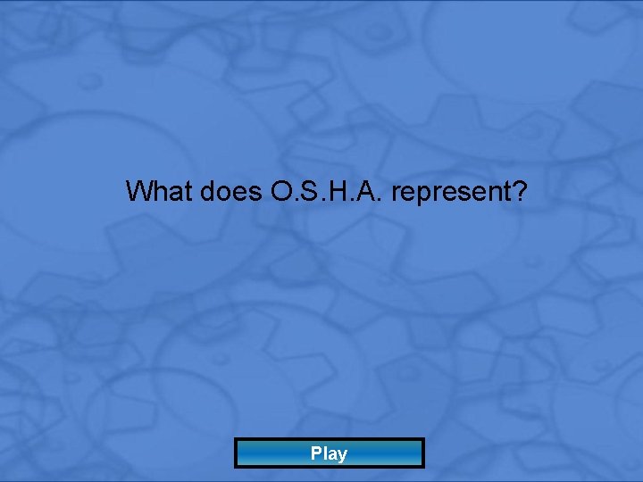 What does O. S. H. A. represent? Play 