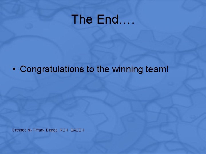 The End…. • Congratulations to the winning team! Created by Tiffany Baggs, RDH, BASDH