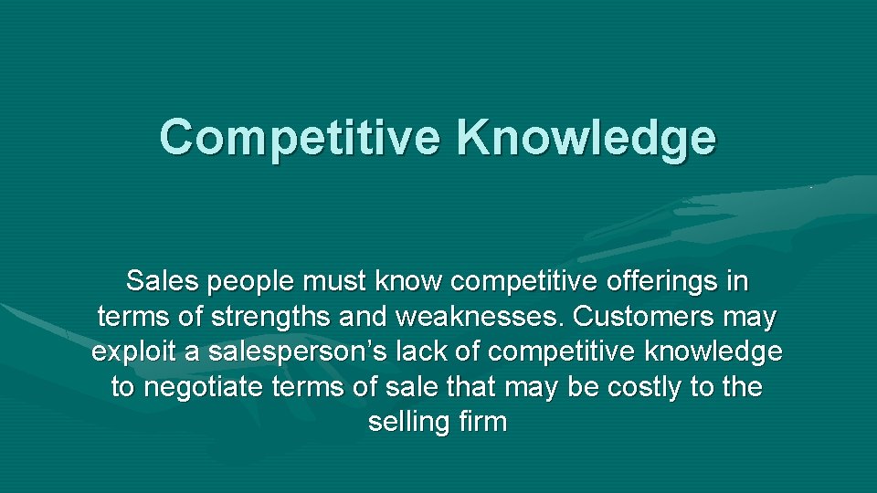 Competitive Knowledge Sales people must know competitive offerings in terms of strengths and weaknesses.