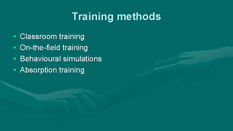 Training methods • • Classroom training On-the-field training Behavioural simulations Absorption training 