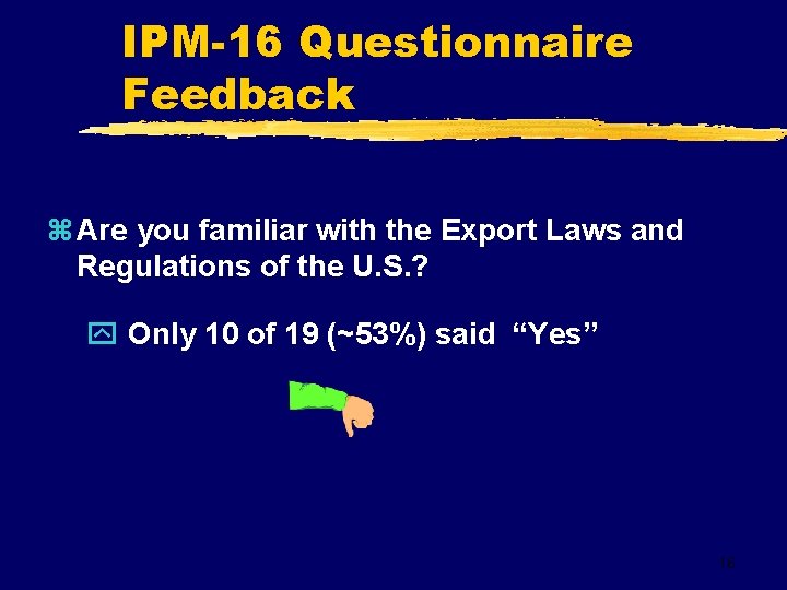 IPM-16 Questionnaire Feedback z Are you familiar with the Export Laws and Regulations of