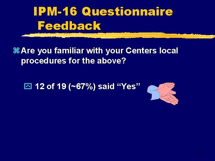 IPM-16 Questionnaire Feedback z Are you familiar with your Centers local procedures for the