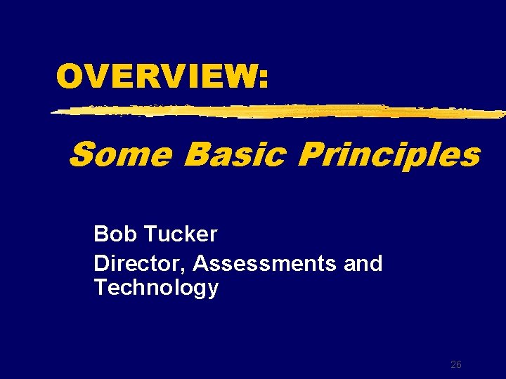 OVERVIEW: Some Basic Principles Bob Tucker Director, Assessments and Technology 26 