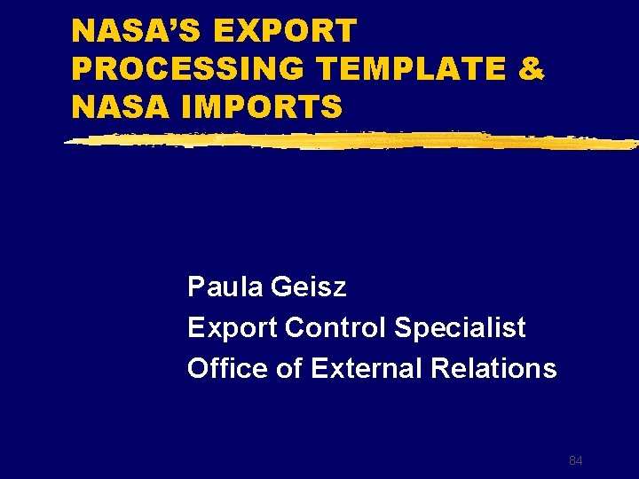 NASA’S EXPORT PROCESSING TEMPLATE & NASA IMPORTS Paula Geisz Export Control Specialist Office of