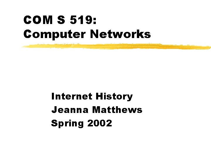 COM S 519: Computer Networks Internet History Jeanna Matthews Spring 2002 