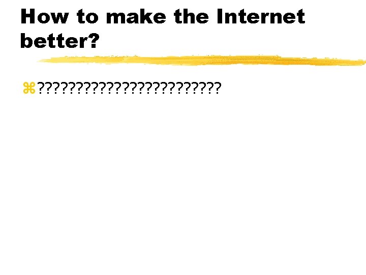 How to make the Internet better? z? ? ? ? ? ? 