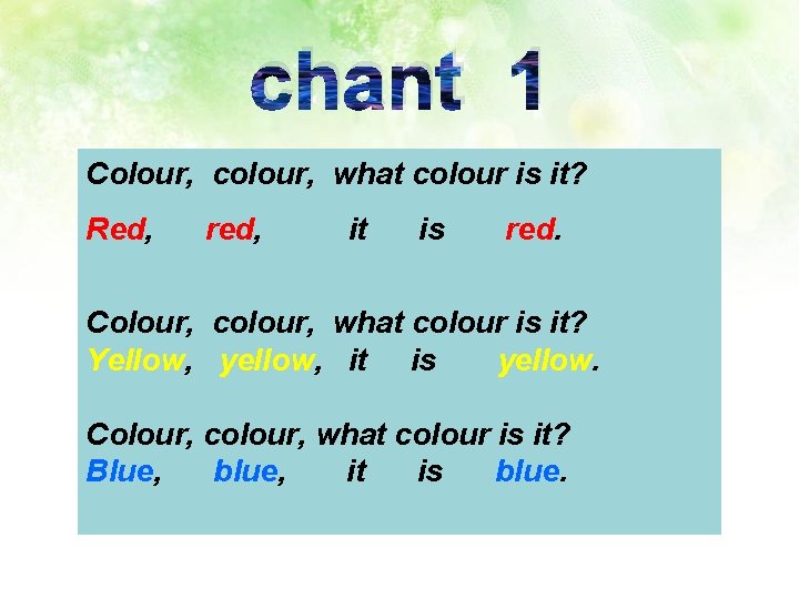 chant 1 Colour, colour, what colour is it? Red, red, it is red. Colour,