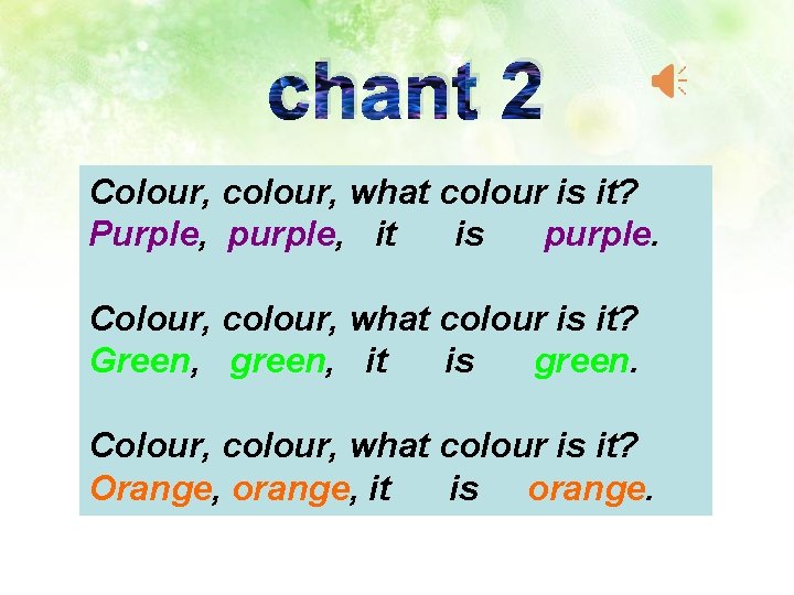 chant 2 Colour, colour, what colour is it? Purple, purple, it is purple. Colour,