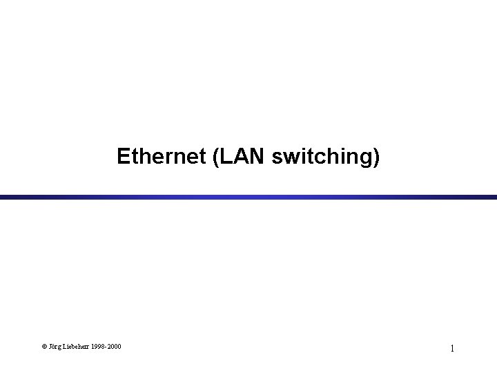 Ethernet (LAN switching) © Jörg Liebeherr 1998 -2000 1 