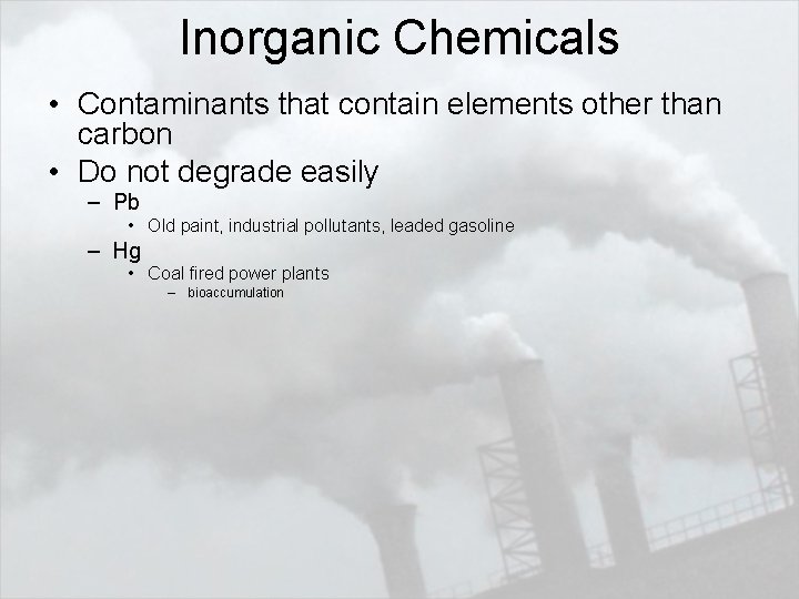 Inorganic Chemicals • Contaminants that contain elements other than carbon • Do not degrade