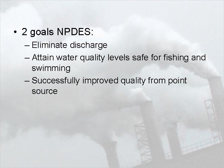  • 2 goals NPDES: – Eliminate discharge – Attain water quality levels safe