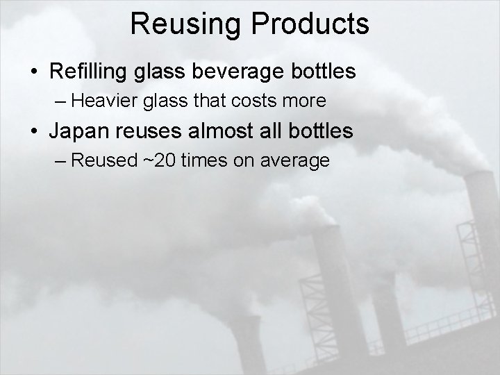 Reusing Products • Refilling glass beverage bottles – Heavier glass that costs more •