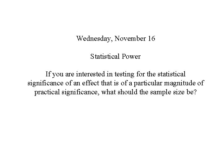 Wednesday, November 16 Statistical Power If you are interested in testing for the statistical