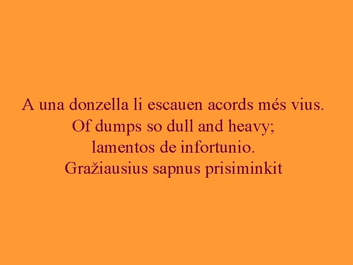 A una donzella li escauen acords més vius. Of dumps so dull and heavy;