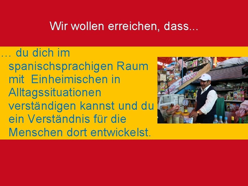 Wir wollen erreichen, dass. . . … du dich im spanischsprachigen Raum mit Einheimischen