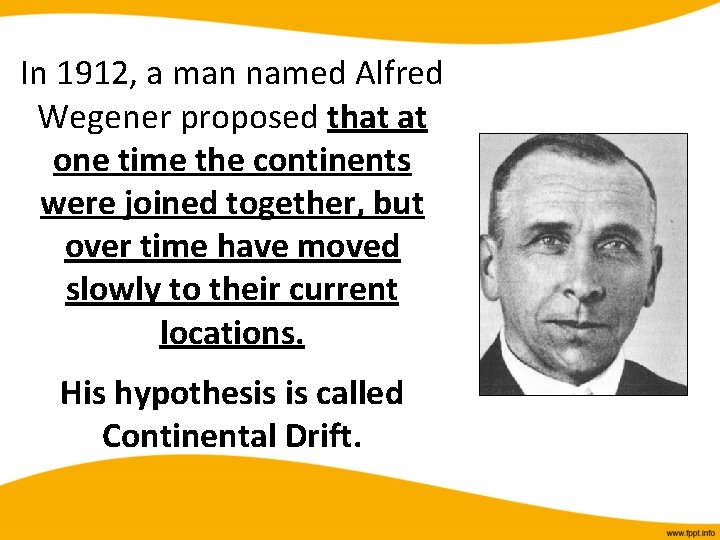 In 1912, a man named Alfred Wegener proposed that at one time the continents