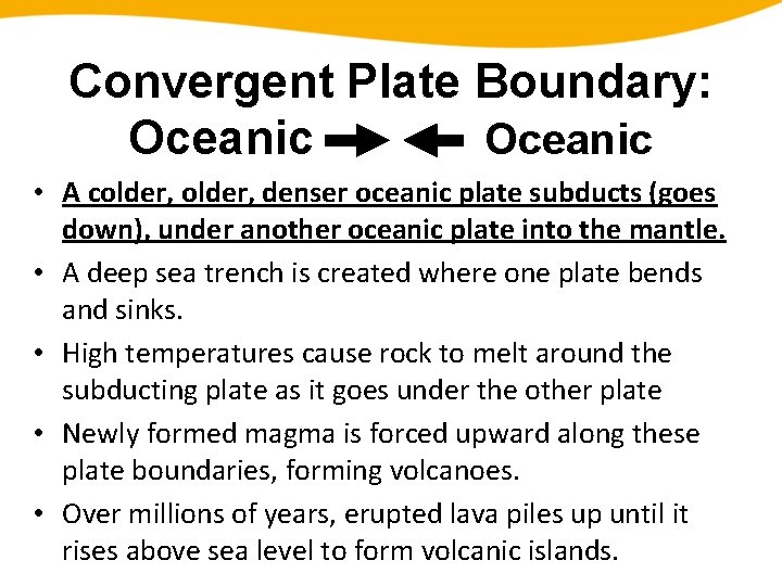 Convergent Plate Boundary: Oceanic • A colder, denser oceanic plate subducts (goes down), under