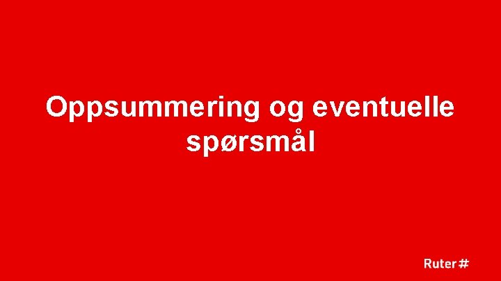 Oppsummering og eventuelle spørsmål 