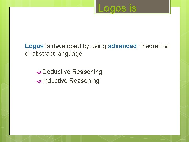 Logos is developed by using advanced, theoretical or abstract language. Deductive Reasoning Inductive Reasoning