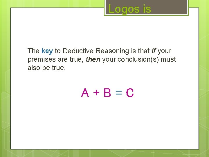 Logos is The key to Deductive Reasoning is that if your premises are true,