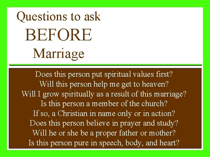 Questions to ask BEFORE Marriage Does this person put spiritual values first? Will this