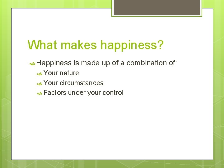 What makes happiness? Happiness Your is made up of a combination of: nature Your