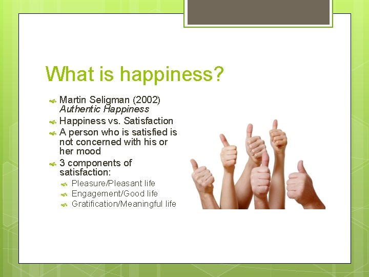What is happiness? Martin Seligman (2002) Authentic Happiness vs. Satisfaction A person who is
