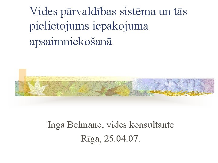Vides pārvaldības sistēma un tās pielietojums iepakojuma apsaimniekošanā Inga Belmane, vides konsultante Rīga, 25.