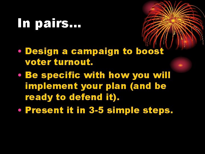 In pairs… • Design a campaign to boost voter turnout. • Be specific with