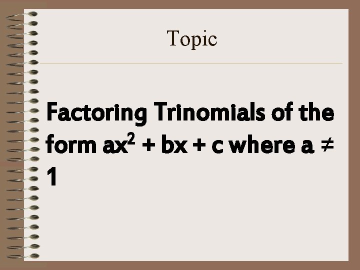 Topic Factoring Trinomials of the 2 form ax + bx + c where a