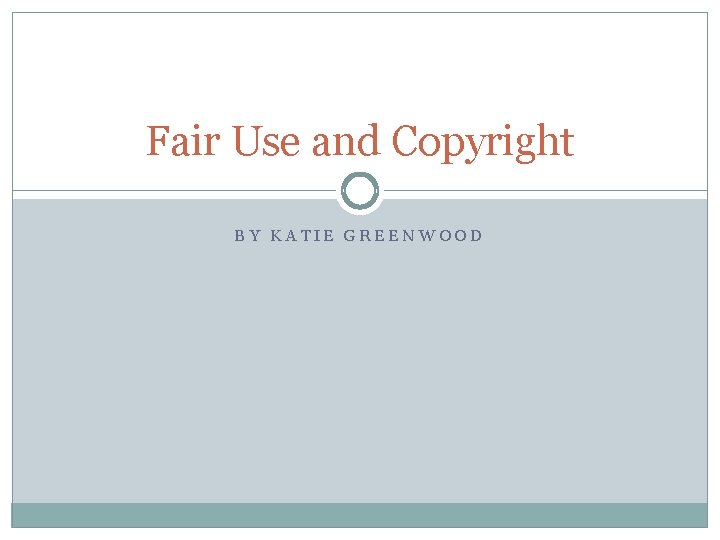 Fair Use and Copyright BY KATIE GREENWOOD 