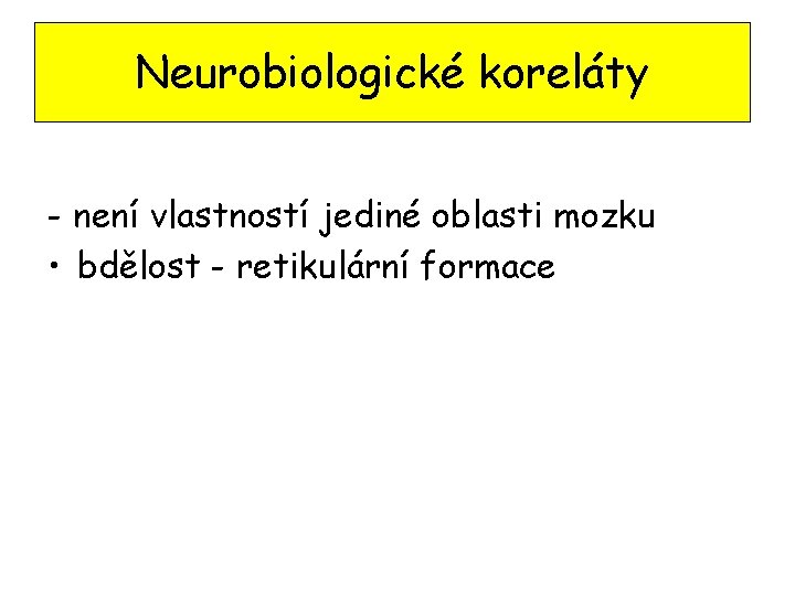 Neurobiologické koreláty - není vlastností jediné oblasti mozku • bdělost - retikulární formace 