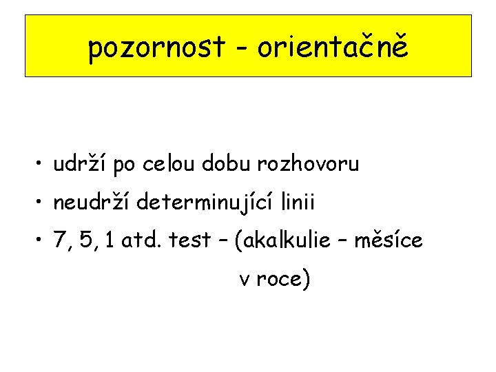 pozornost - orientačně • udrží po celou dobu rozhovoru • neudrží determinující linii •