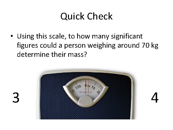 Quick Check • Using this scale, to how many significant figures could a person