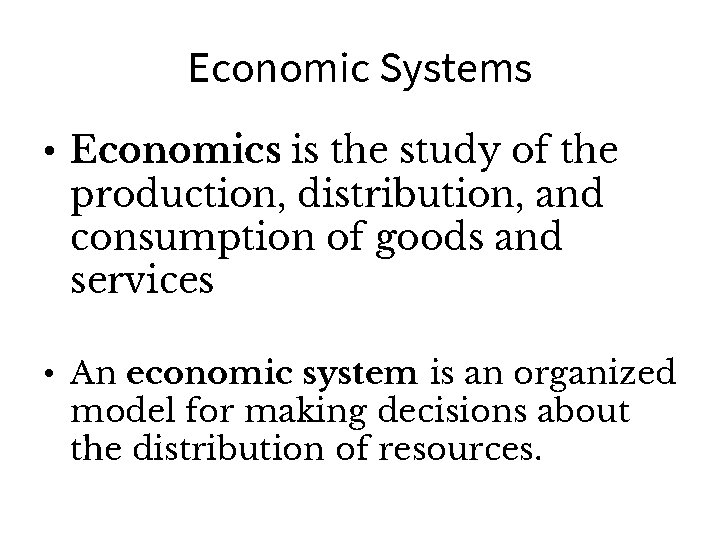 Economic Systems • Economics is the study of the production, distribution, and consumption of