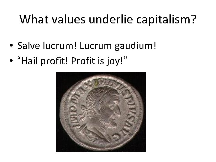 What values underlie capitalism? • Salve lucrum! Lucrum gaudium! • “Hail profit! Profit is