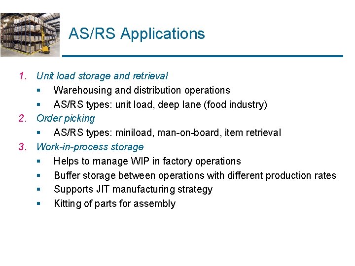 AS/RS Applications 1. Unit load storage and retrieval § Warehousing and distribution operations § AS/RS Applications 1. Unit load storage and retrieval § Warehousing and distribution operations §
