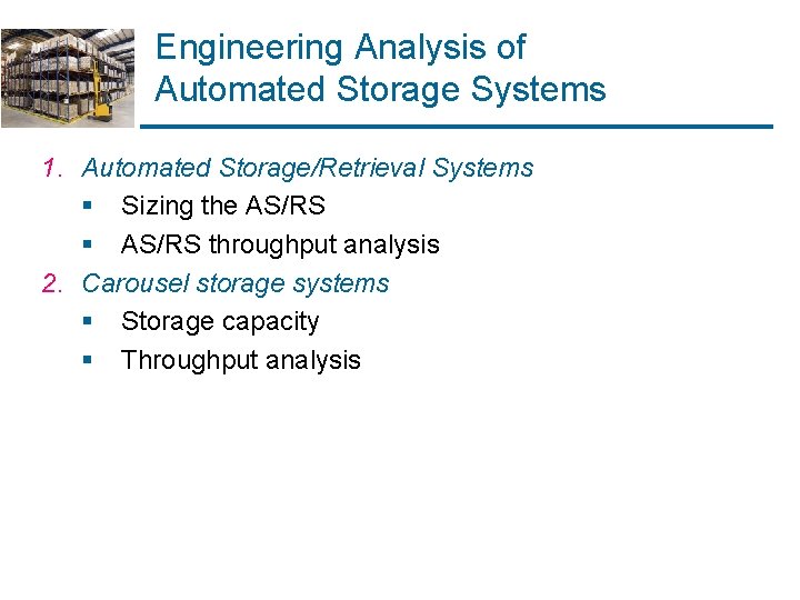 Engineering Analysis of Automated Storage Systems 1. Automated Storage/Retrieval Systems § Sizing the AS/RS Engineering Analysis of Automated Storage Systems 1. Automated Storage/Retrieval Systems § Sizing the AS/RS