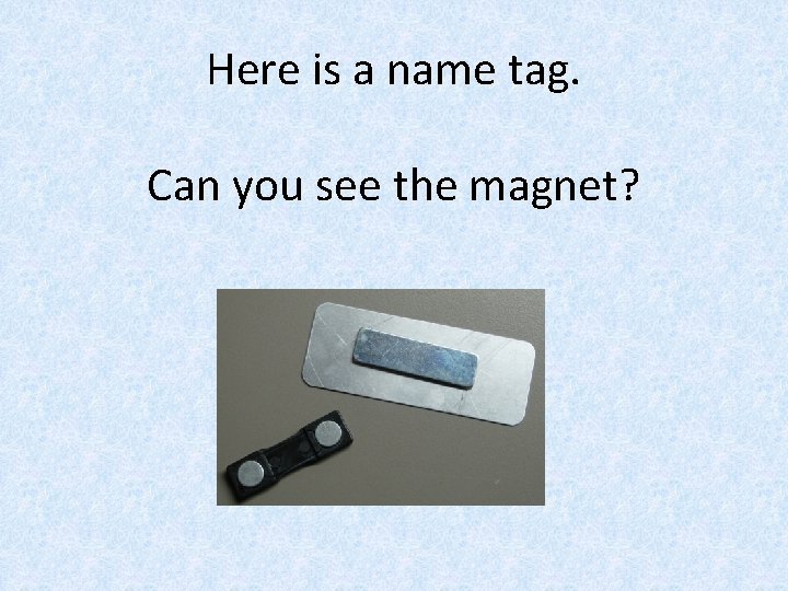 Here is a name tag. Can you see the magnet? 