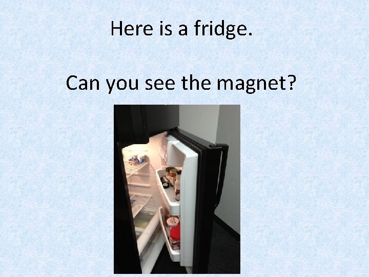 Here is a fridge. Can you see the magnet? 